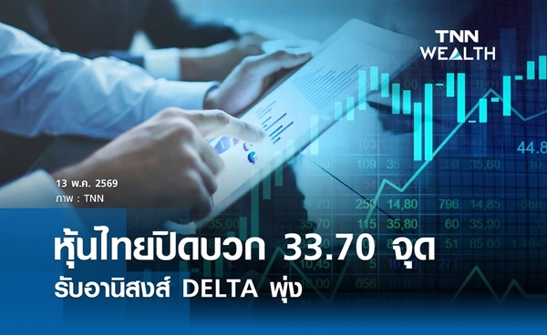 หุ้นไทยวันนี้ 13 พฤษภาคม 2569 ปิดบวก 33.70 จุด รับอานิสงส์ DELTA พุ่ง