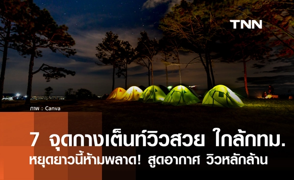 7 จุดกางเต็นท์วิวสวยทั่วไทย ใกล้กทม. หยุดยาวนี้ห้ามพลาด! สูดอากาศ พร้อมวิวหลักล้าน