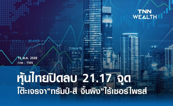 หุ้นไทยวันนี้ 15 พฤษภาคม 2569 ปิดลบ 21.17 จุด โต๊ะเจรจา"ทรัมป์-สี จิ้นผิง"ไร้เซอร์ไพรส์