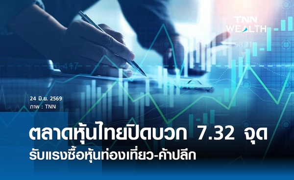 หุ้นไทยวันนี้ 24 มิถุนายน 2569 ปิดบวก 7.32 จุด รับแรงซื้อหุ้นท่องเที่ยว-ค้าปลีก