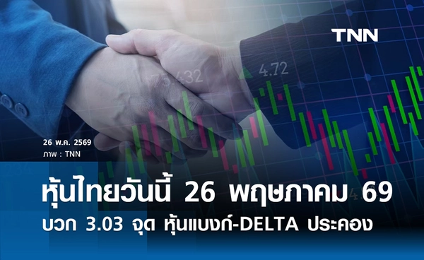 หุ้นไทยวันนี้ 26 พฤษภาคม 2569 ปิดบวก 3.03 จุด หุ้นแบงก์-DELTA ประคองตลาด
