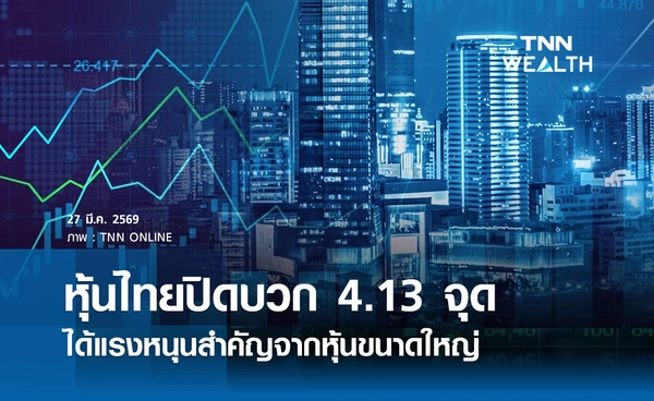 หุ้นไทยวันนี้ 27 มีนาคม 2569 ปิดบวก 4.13 จุด ได้แรงหนุนสำคัญจากหุ้นขนาดใหญ่