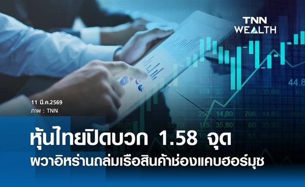 หุ้นไทยวันนี้ 11 มีนาคม 2569 ปิดบวก 1.58 จุด ผวาอิหร่านถล่มเรือสินค้าช่องแคบฮอร์มุซ