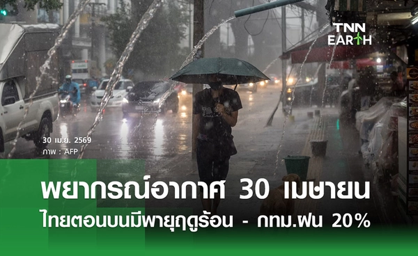 พยากรณ์อากาศวันนี้ 30 เมษายน 2569 ไทยตอนบนมีพายุฤดูร้อน - กทม.ฝน 20%