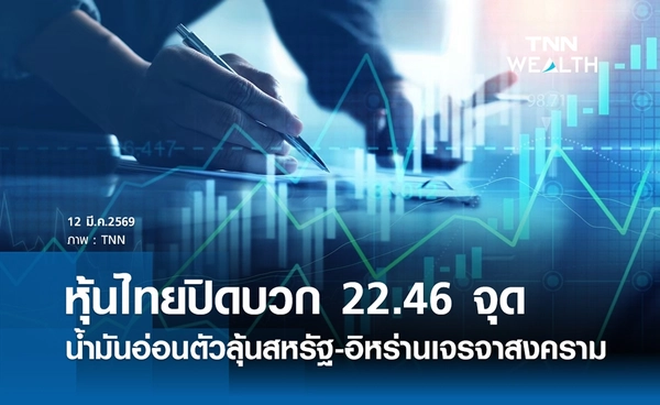 หุ้นไทยวันนี้ 12 มีนาคม 2569 ปิดบวก 22.46 จุด น้ำมันอ่อนตัวลุ้นสหรัฐ-อิหร่านเจรจาสงคราม