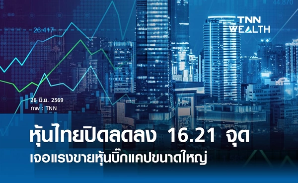 หุ้นไทยวันนี้ 26 มิถุนายน 2569 ปิดลดลง 16.21 จุด เจอแรงขายหุ้นบิ๊กแคปขนาดใหญ่