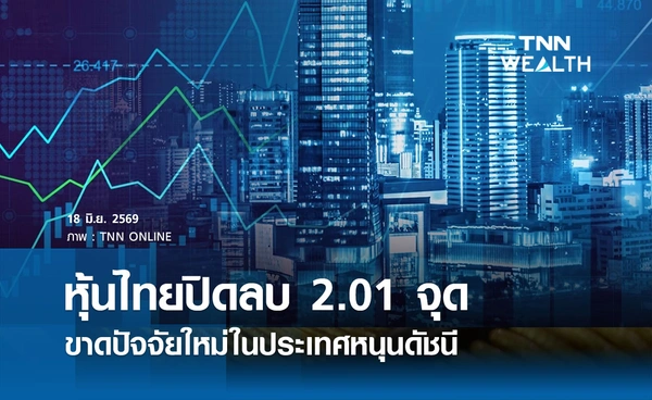 หุ้นไทยวันนี้ 18 มิถุนายน 2569 ปิดลบ 2.01 จุด ขาดปัจจัยใหม่ในประเทศหนุนดัชนี