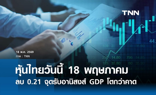 หุ้นไทยวันนี้ 18 พฤษภาคม 2569  ปิดลบ 0.21 จุดรับอานิสงส์ GDP ไทยโตกว่าคาด