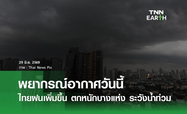 พยากรณ์อากาศวันนี้ 29 มิ.ย.69 ไทยฝนเพิ่มขึ้น ตกหนักบางแห่ง