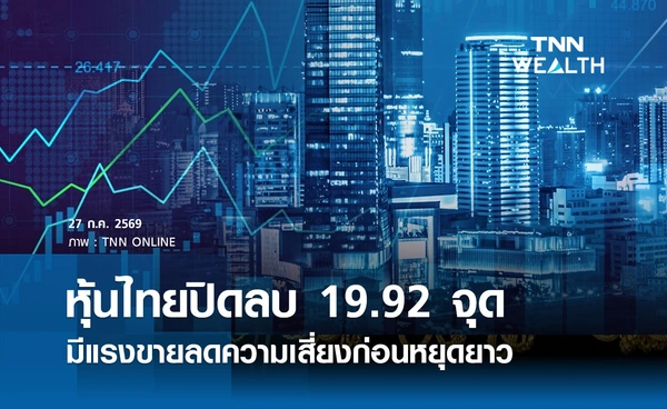 หุ้นไทยวันนี้ 27 กรกฎาคม 2569 ปิดลบ 19.92 จุด ตลาดมีแรงขายลดความเสี่ยงก่อนหยุดยาว