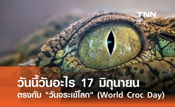 วันนี้วันอะไร 17 มิถุนายน 2569 ตรงกับ "วันจระเข้โลก" (World Croc Day)