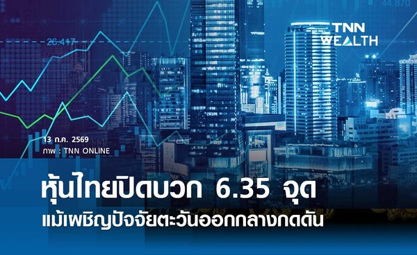 หุ้นไทยวันนี้ 13 กรกฎาคม 2569 ปิดบวก 6.35 จุด แม้เผชิญปัจจัยตะวันออกกลางกดดัน