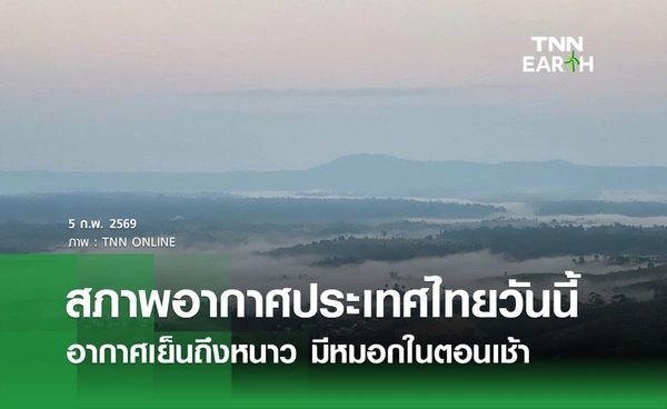 พยากรณ์อากาศวันนี้ 5 กุมภาพันธ์ 2569 เหนือ-อีสาน อากาศเย็นถึงหนาว มีหมอกตอนเช้า