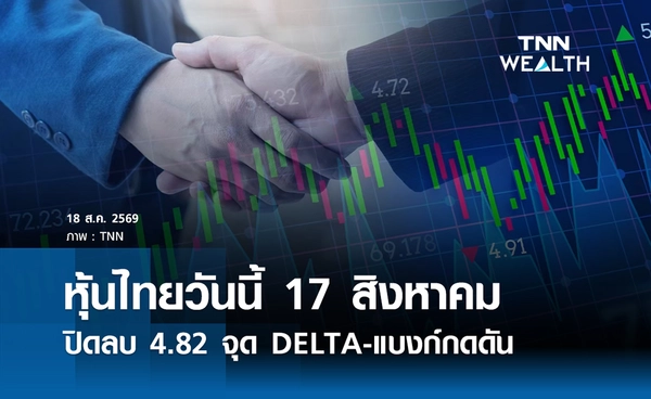 หุ้นไทยวันนี้ 18 สิงหาคม 2569 ปิดลบ 4.82 จุด DELTA-แบงก์กดดัน