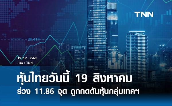 หุ้นไทยวันนี้ 19 สิงหาคม 2569 ร่วง 11.86 จุด ถูกกดดันจากแรงขายหุ้นกลุ่มเทคฯ