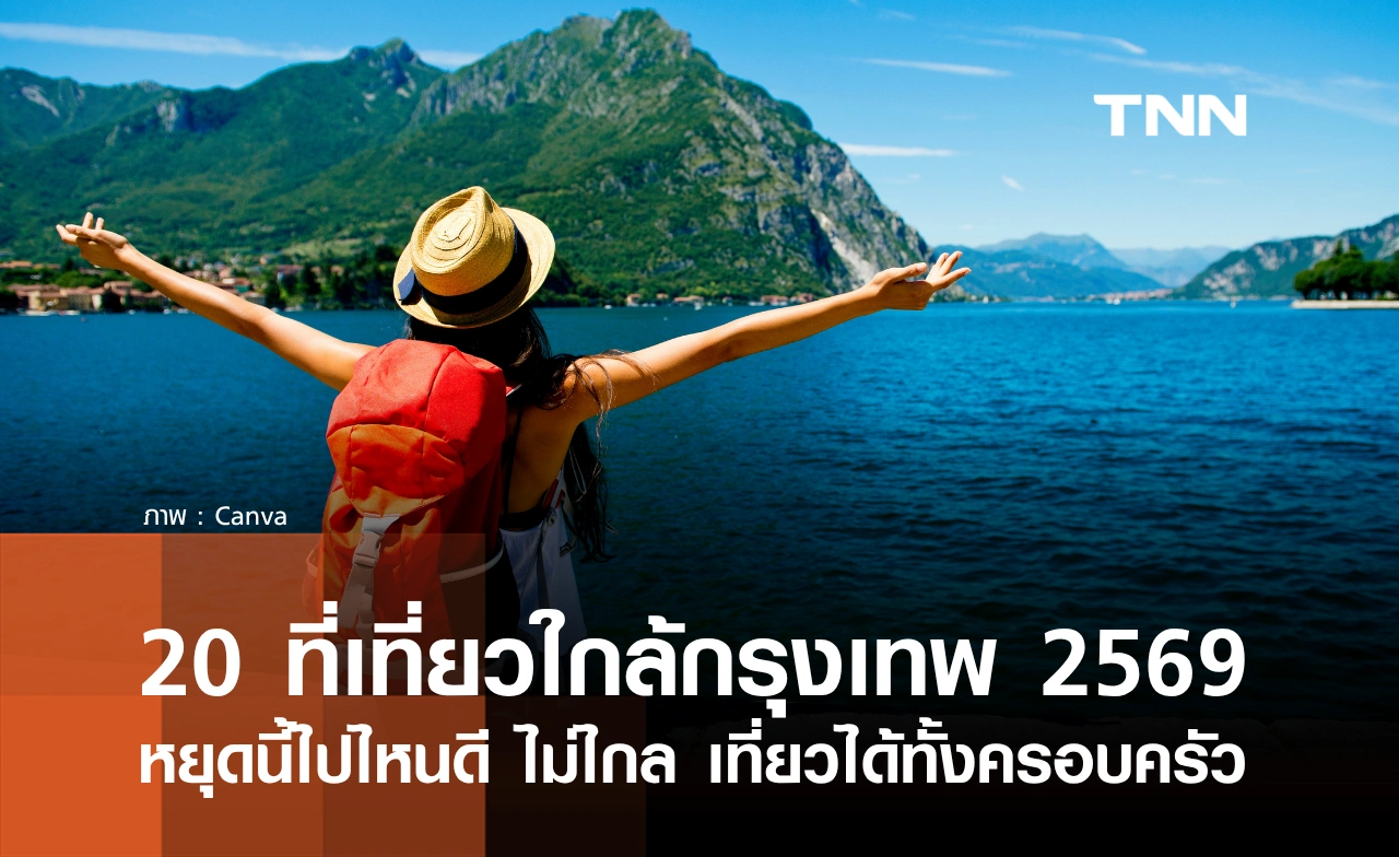 20 ที่เที่ยวใกล้กรุงเทพ 2569 วันหยุดนี้ไปไหนดี? ขับรถไม่นาน เที่ยวได้ทั้งครอบครัว