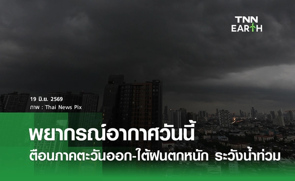พยากรณ์อากาศวันนี้ 19 มิ.ย.69 เตือนภาคตะวันออก-ใต้ฝนตกหนัก ระวังน้ำท่วม