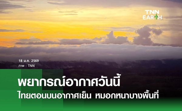 พยากรณ์อากาศวันนี้ 18 มกราคม 2569 ไทยตอนบนอากาศเย็น หมอกหนาบางพื้นที่