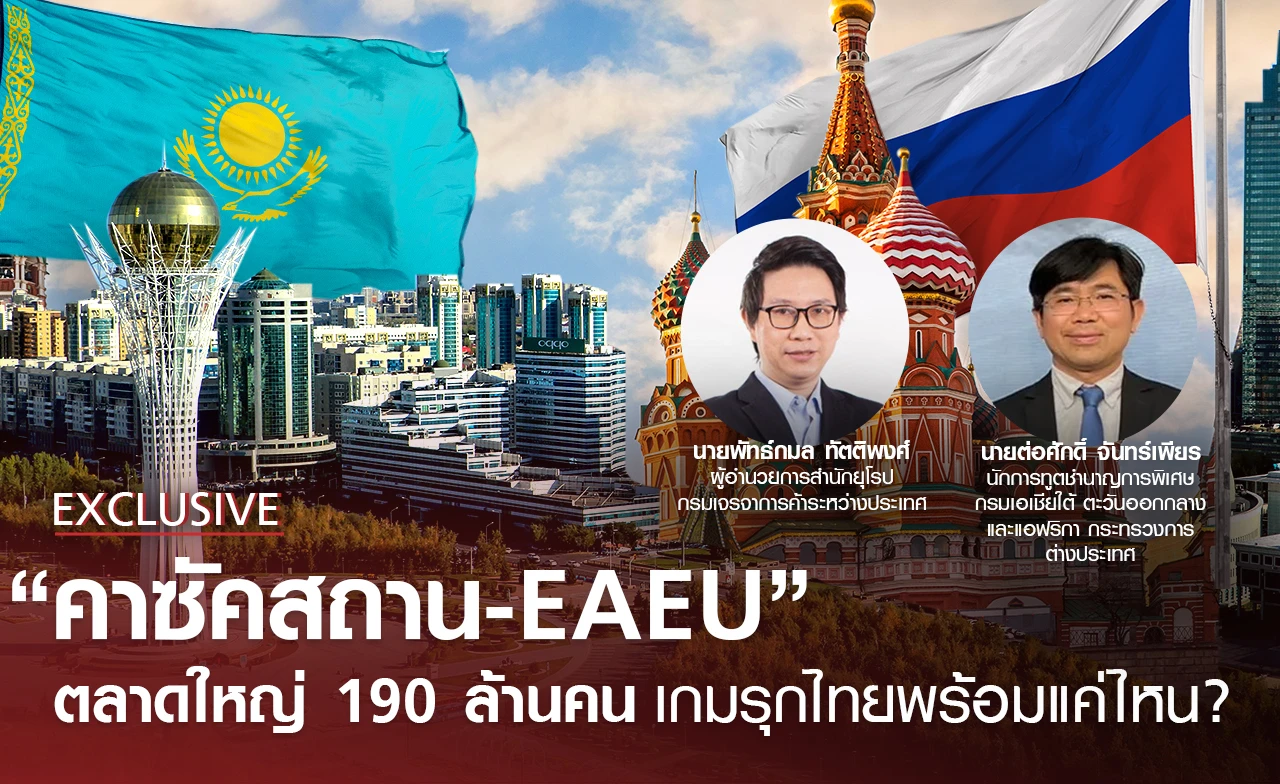เปิดประตู "คาซัคสถาน-EAEU" ตลาดใหญ่ 190 ล้านคน เกมรุกไทยพร้อมแค่ไหน?