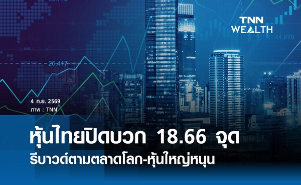 หุ้นไทยวันนี้ 4 กันยายน 2569 ปิดบวก 18.66 จุด รีบาวด์ตามตลาดโลก