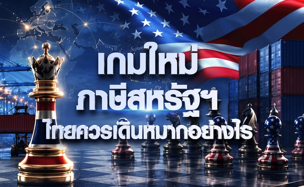เกมใหม่"ภาษีทรัมป์" ไทยควรเดินหมากอย่างไร 