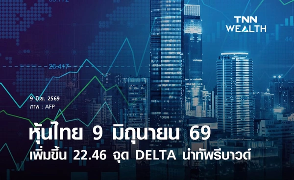 หุ้นไทยวันนี้ 9 มิถุนายน 2569 เพิ่มขึ้น 22.46 จุด DELTA นำทัพรีบาวด์