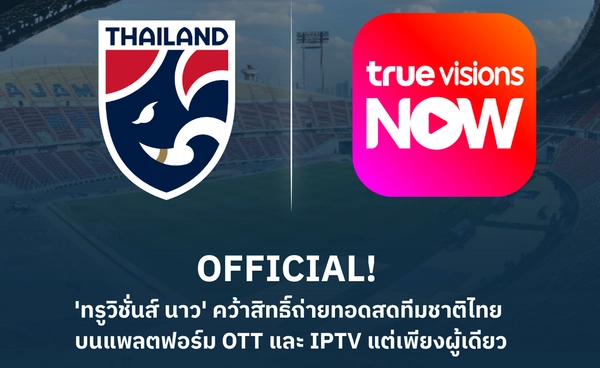 ทรูวิชั่นส์ นาว คว้าสิทธิ์ถ่ายทอดสดทีมชาติไทย บน OTT และ IPTV แต่เพียงผู้เดียว