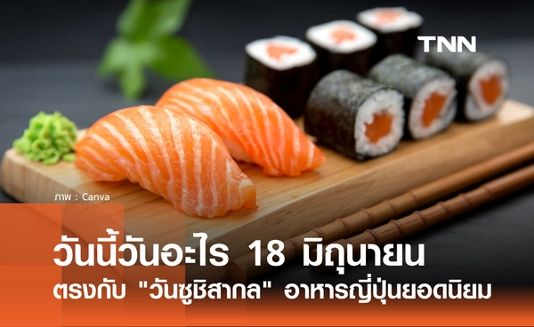 วันนี้วันอะไร 18 มิถุนายน 2569 ตรงกับ "วันซูชิสากล" (International Sushi Day)