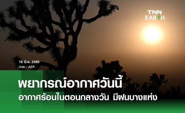 พยากรณ์อากาศวันนี้ 16 มีนาคม 2569 อากาศร้อนในตอนกลางวัน มีฝนบางแห่ง
