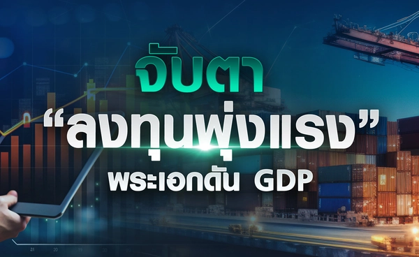 จับตา “ลงทุนพุ่งแรง” พระเอกดัน GDP