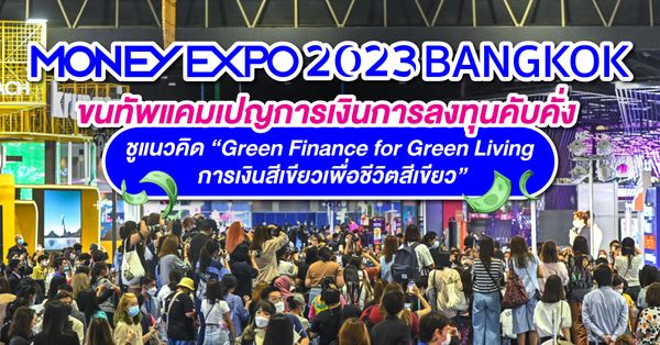 MONEY EXPO 2023 BANGKOK ขนทัพแคมเปญการเงินการลงทุนคับคั่ง  ชูแนวคิด Green Finance for Green Living