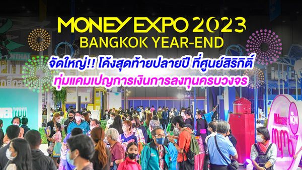 MONEY EXPO 2023 BANGKOK YEAR-END ทุ่มแคมเปญการเงินการลงทุนครบวงจร 