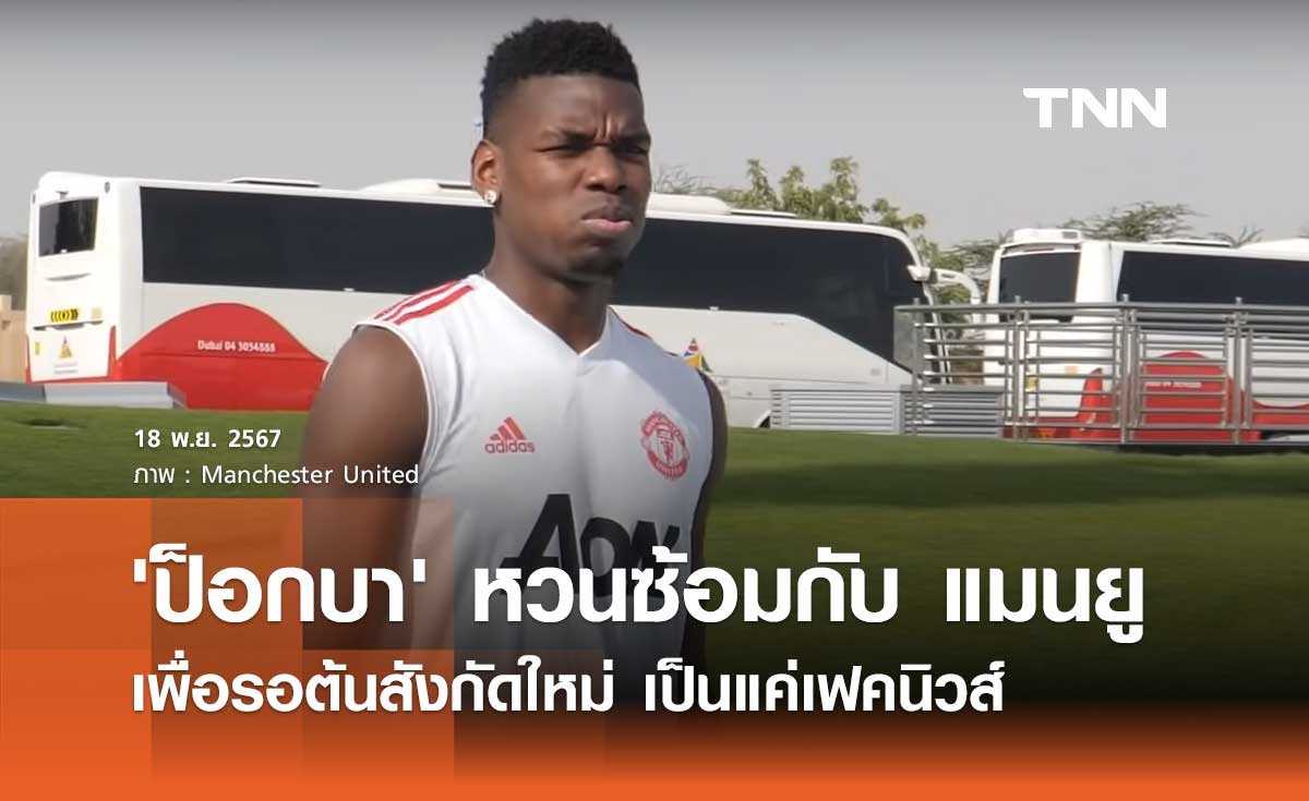 'ป็อกบา' หวนซ้อมกับ แมนยู เพื่อรอต้นสังกัดใหม่ เป็นแค่เฟคนิวส์