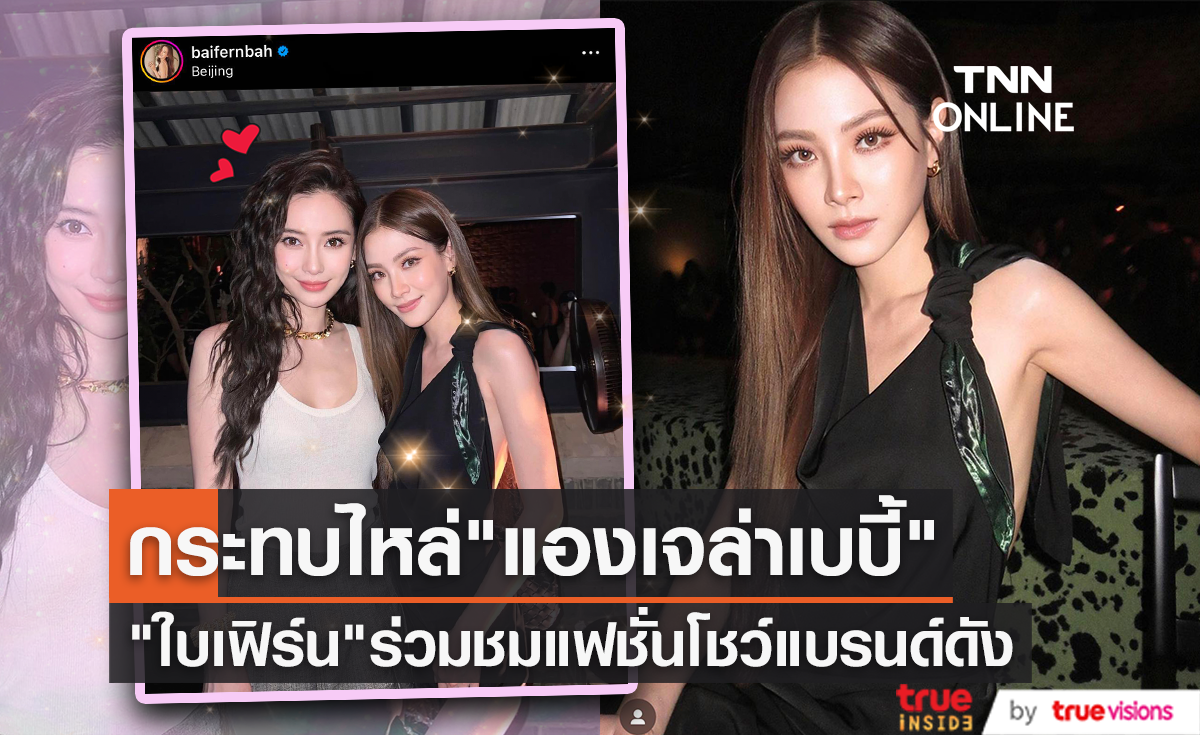 "ใบเฟิร์น พิมพ์ชนก" กระทบไหล่ดาราดัง "แองเจล่าเบบี้" ร่วมชมโชว์ Bottega Veneta ที่ ปักกิ่ง