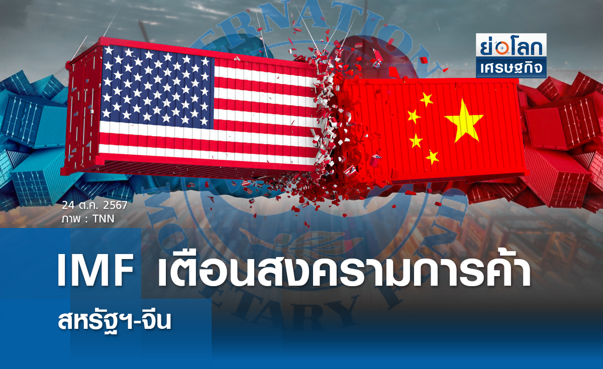 IMFเตือนสงครามการค้า สหรัฐ-จีนฉุดศก.โลก 