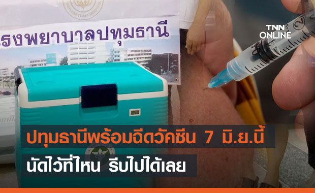ปทุมธานีพร้อม! ใครลงทะเบียนฉีดวัคซีนไว้ 7 มิ.ย.นี้ ไปฉีดได้เลย