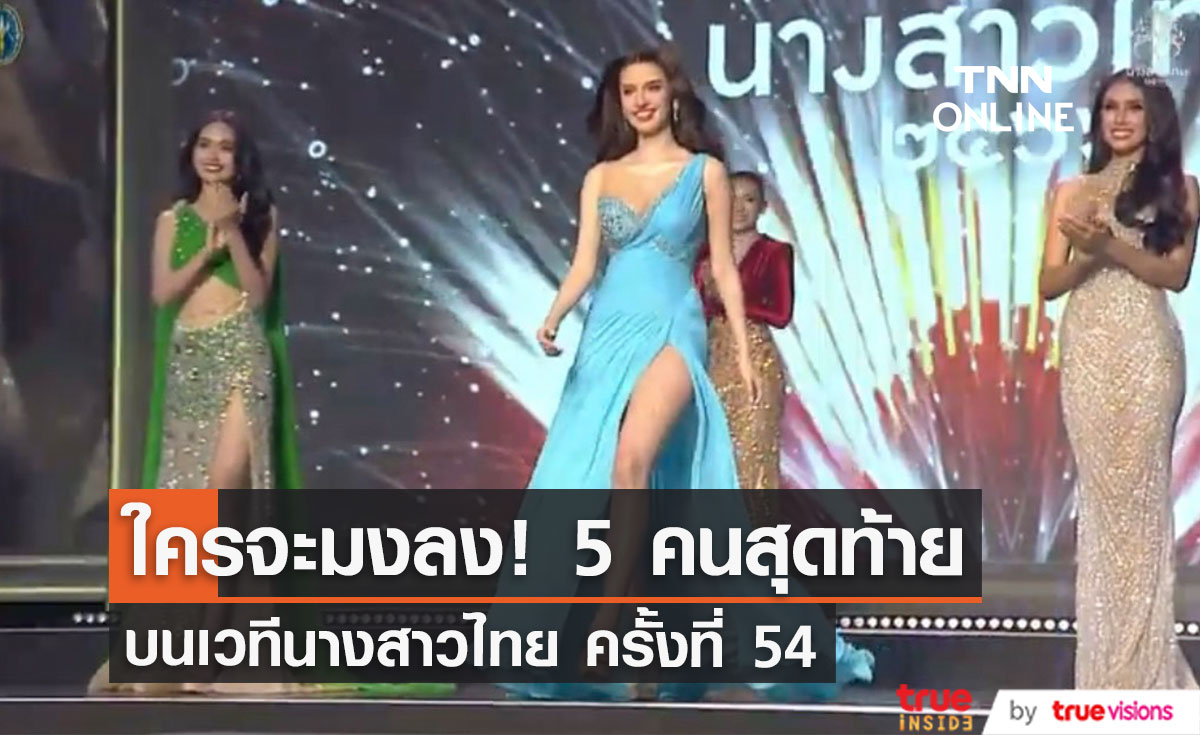 5 คนสุดท้าย ใครจะคว้ามง! บนเวทีผู้เข้าประกวดนางสาวไทย ครั้งที่ 54