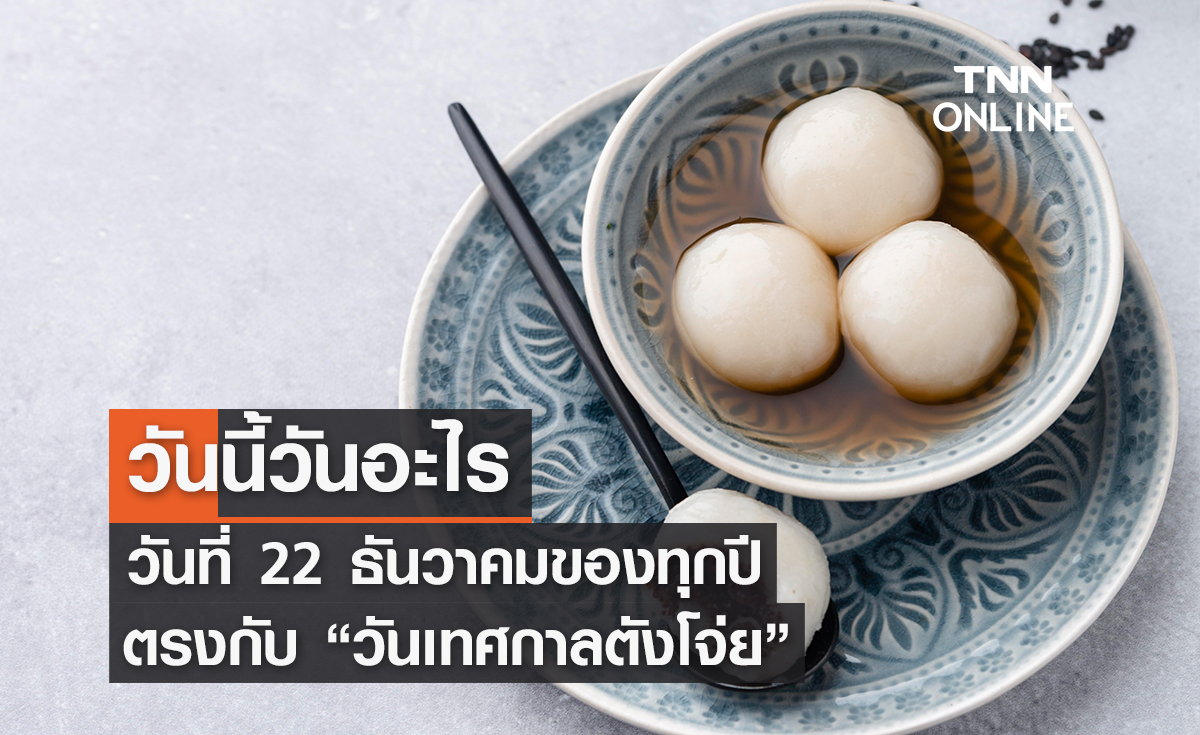 วันนี้วันอะไร 22 ธันวาคม ตรงกับ “วันเทศกาลตังโจ่ย” 