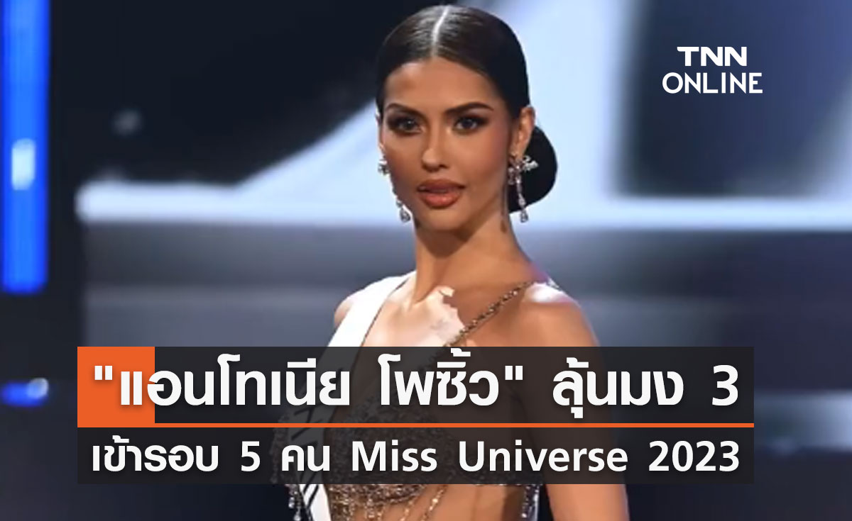 แอนโทเนีย โพซิ้ว ลุ้นมง 3 ผ่านเข้ารอบ 5 คนสุดท้าย Miss Universe 2023 