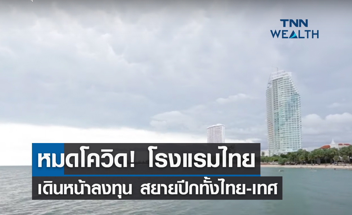 หมดโควิด! โรงแรมไทยเดินหน้าลงทุน สยายปีกทั้งไทย-เทศ