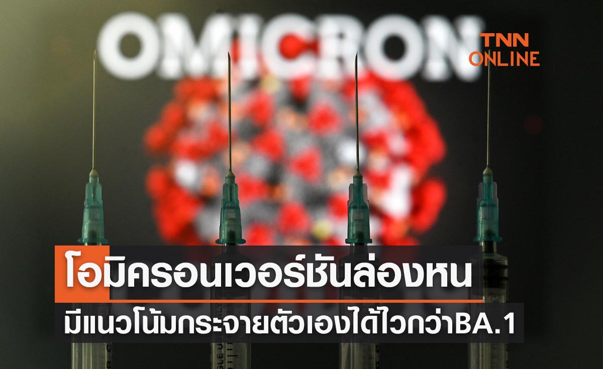 จับตา! "โอมิครอนเวอร์ชันล่องหน" BA.2 มีแนวโน้มกระจายตัวเองได้ไวกว่า BA.1
