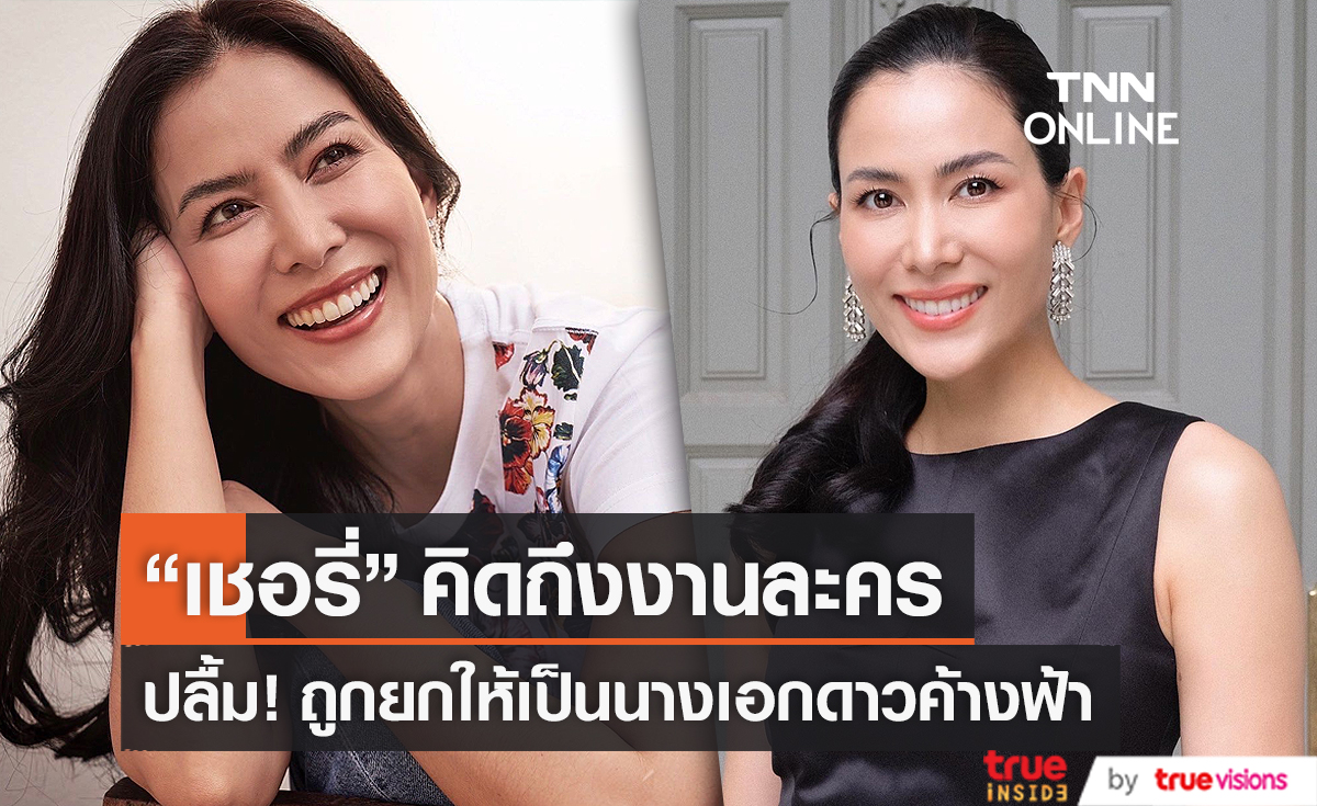  "เชอรี่" รับ คิดถึงงานละคร ปลื้ม ถูกยกให้เป็นนางเอกดาวค้างฟ้า (มีคลิป)       