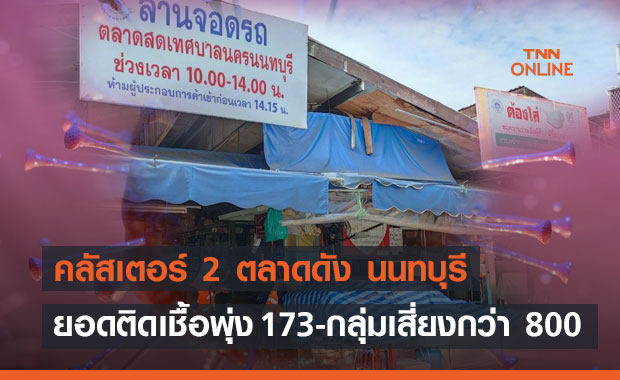 คลัสเตอร์ 2 ตลาดดัง นนทบุรี ยอดติดเชื้อพุ่ง เร่งตรวจเชื้อกลุ่มเสี่ยงกว่า 800 คน