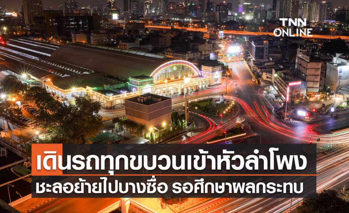 "ศักดิ์สยาม" สั่งเดินรถทุกขบวนเข้า "สถานีหัวลำโพง" ขีดเส้นศึกษาผลกระทบใน 30 วัน