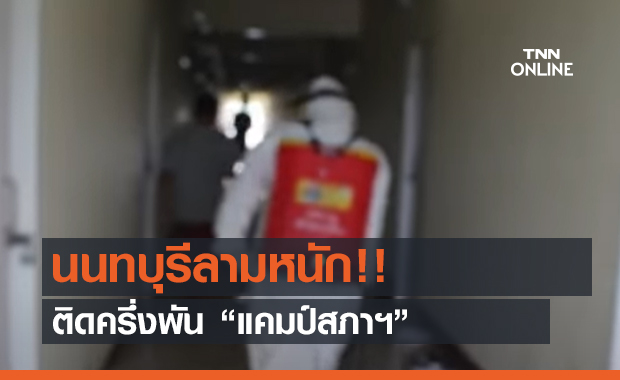 นนทบุรีลามหนัก!! ติดครึ่งพัน “แคมป์สภาฯ” (คลิป) 