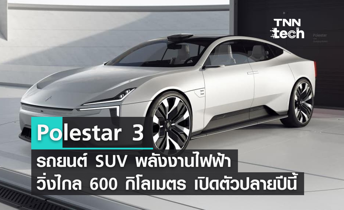 Polestar 3 รถยนต์ SUV พลังงานไฟฟ้าวิ่งไกล 600 กิโลเมตร เปิดตัวปลายปีนี้