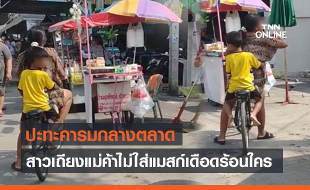 ไม่สนโควิด! สาวหอบลูกไม่สวมแมสก์เข้าตลาด เถียงแม่ค้าลั่นหนักหัวใคร?