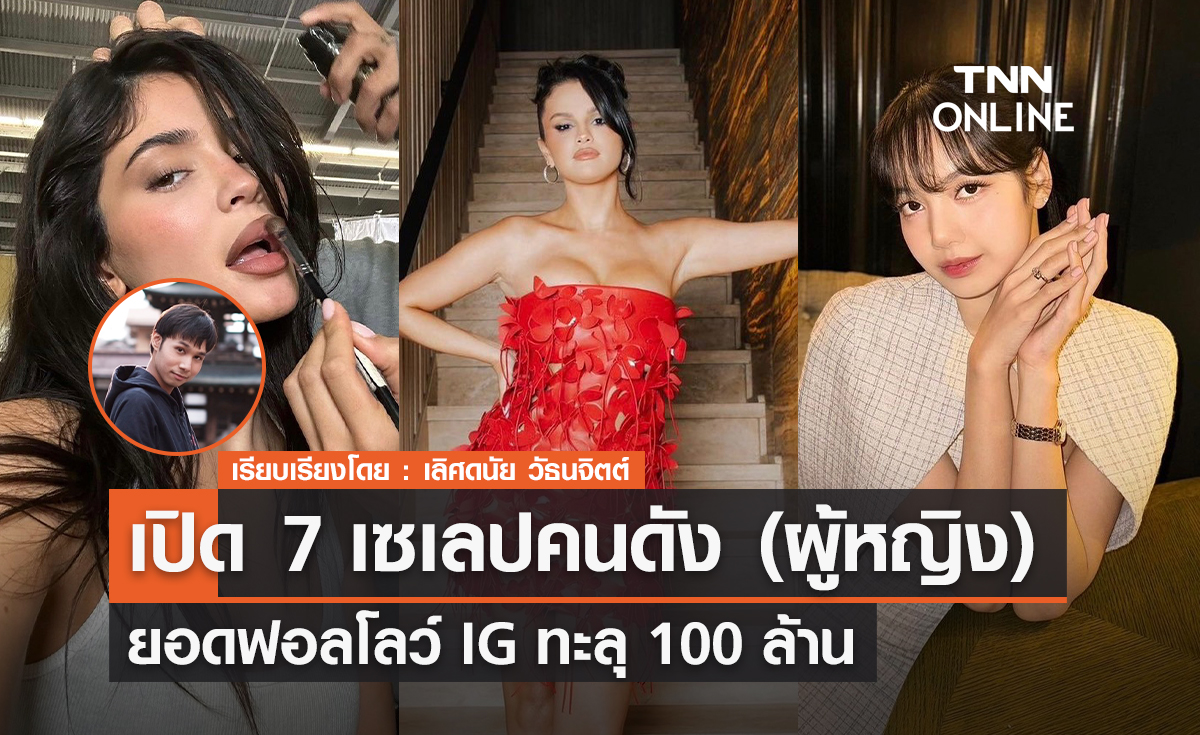 เปิด 7 เซเลปครดัง ยอดฟอลโลว์ IG เกิน 100 ล้าน 