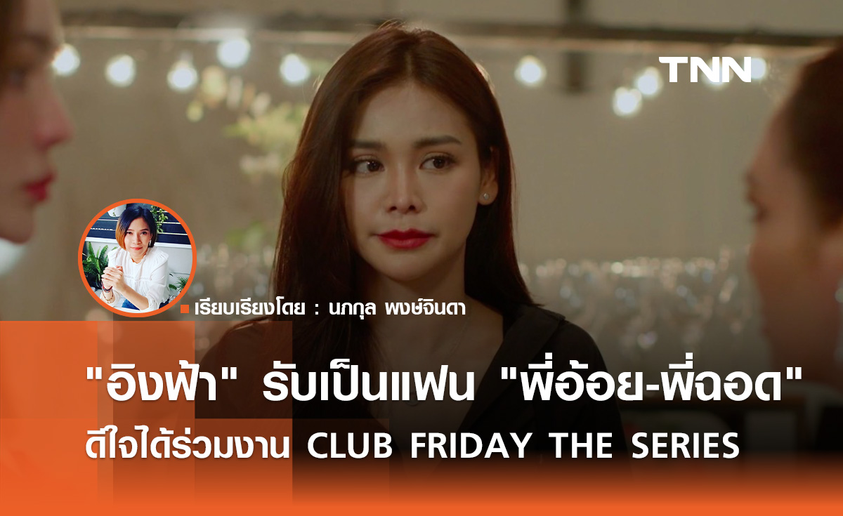 "อิงฟ้า" รับเป็นแฟน "พี่อ้อย-พี่ฉอด" ดีใจได้ร่วมงาน CLUB FRIDAY THE SERIES