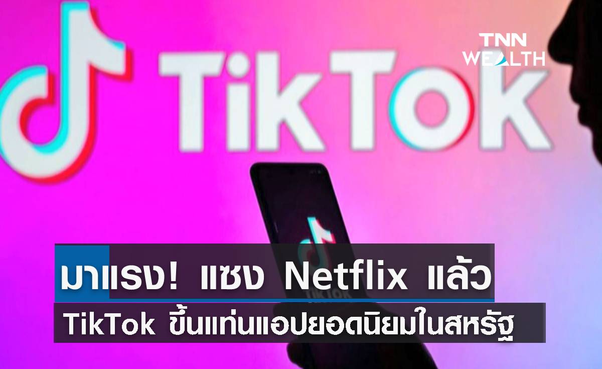 มาแรง! TikTok แซง Netflix แล้ว ขึ้นแท่นแอปยอดนิยมในสหรัฐ 